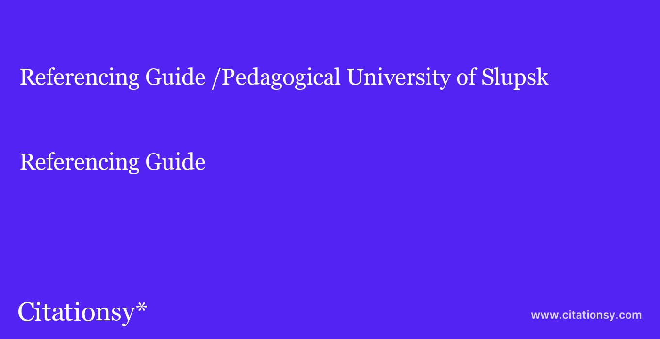 Referencing Guide: /Pedagogical University of Slupsk